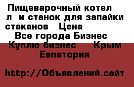 Пищеварочный котел 25 л. и станок для запайки стаканов › Цена ­ 250 000 - Все города Бизнес » Куплю бизнес   . Крым,Евпатория